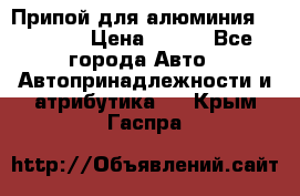 Припой для алюминия HTS2000 › Цена ­ 180 - Все города Авто » Автопринадлежности и атрибутика   . Крым,Гаспра